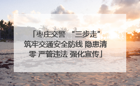 枣庄交警 “三步走” 筑牢交通安全防线 隐患清零 严管违法 强化宣传