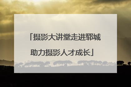 摄影大讲堂走进郓城 助力摄影人才成长