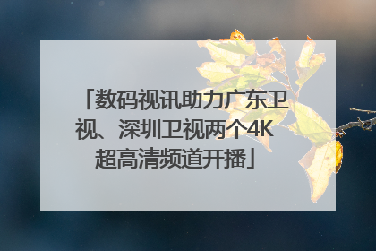 数码视讯助力广东卫视、深圳卫视两个4K超高清频道开播
