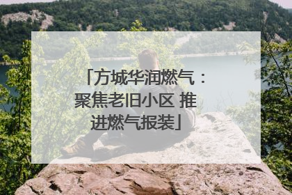 方城华润燃气：聚焦老旧小区 推进燃气报装