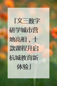 文三数字研学城市营地亮相，十款课程开启杭城教育新体验