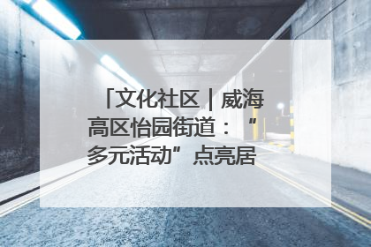 文化社区｜威海高区怡园街道：“多元活动”点亮居民“多彩生活”