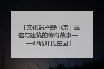 文化遗产耀中原｜诚信与建筑的传奇故事——邓城叶氏庄园