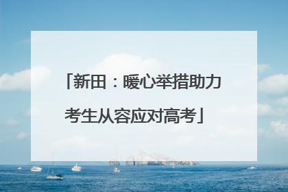 新田：暖心举措助力考生从容应对高考