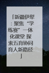 新疆伊犁：聚焦“学练赛”一体化课堂 探索五育协同育人新路径