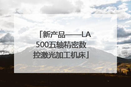 新产品——LA500五轴精密数控激光加工机床