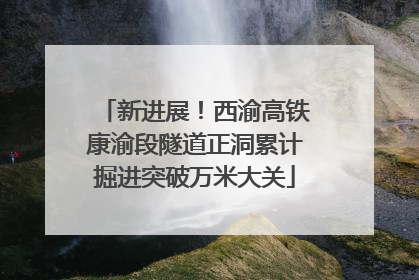 新进展！西渝高铁康渝段隧道正洞累计掘进突破万米大关