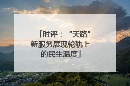 时评：“天路”新服务展现轮轨上的民生温度