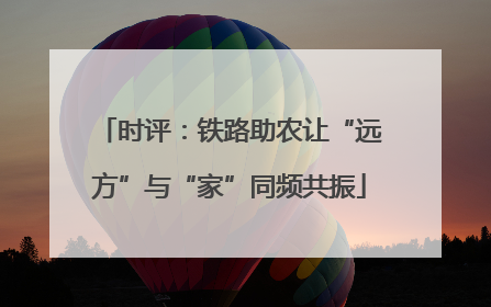 时评：铁路助农让“远方”与“家”同频共振