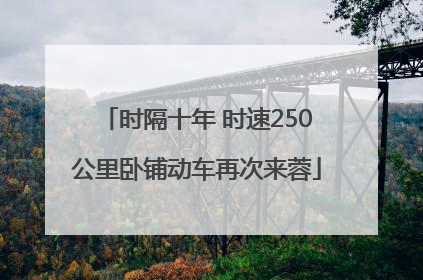 时隔十年 时速250公里卧铺动车再次来蓉
