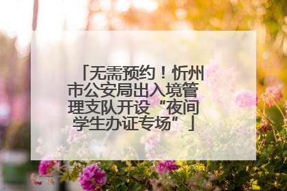 无需预约！忻州市公安局出入境管理支队开设“夜间学生办证专场”