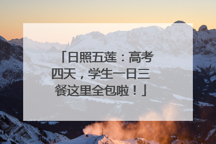 日照五莲：高考四天，学生一日三餐这里全包啦！