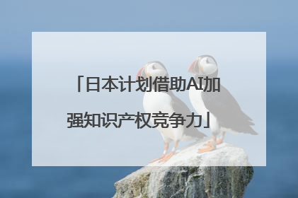 日本计划借助AI加强知识产权竞争力