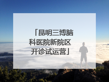 昆明三博脑科医院新院区开诊试运营