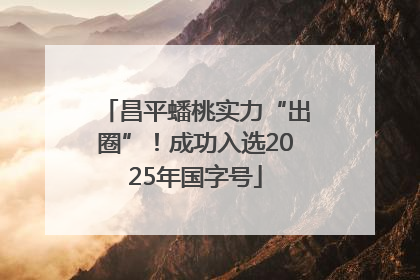 昌平蟠桃实力“出圈”！成功入选2025年国字号