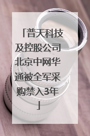 普天科技及控股公司北京中网华通被全军采购禁入3年