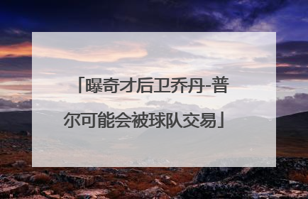 曝奇才后卫乔丹-普尔可能会被球队交易