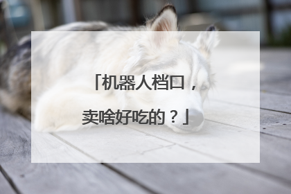 机器人档口，卖啥好吃的？