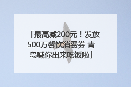 最高减200元！发放500万餐饮消费券 青岛喊你出来吃饭啦