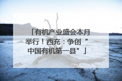 有机产业盛会本月举行！西充：争创“中国有机第一县”