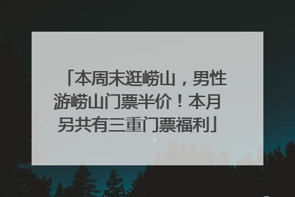 本周末逛崂山，男性游崂山门票半价！本月另共有三重门票福利