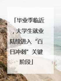 毕业季临近，大学生就业陆续进入“百日冲刺”关键阶段
