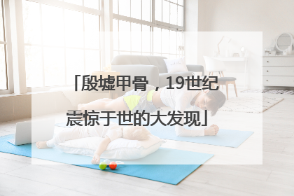 殷墟甲骨，19世纪震惊于世的大发现