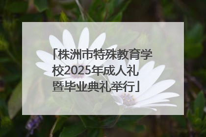 株洲市特殊教育学校2025年成人礼暨毕业典礼举行