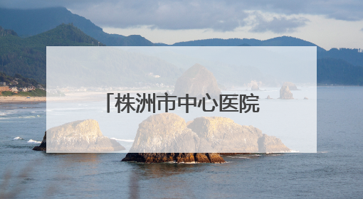 株洲市中心医院启动“三提一转”作风建设大行动
