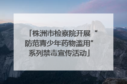 株洲市检察院开展“防范青少年药物滥用”系列禁毒宣传活动