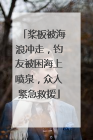 桨板被海浪冲走，钓友被困海上喷泉，众人紧急救援