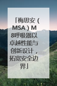 梅思安（MSA）M8呼吸器以卓越性能与创新设计，拓宽安全边界