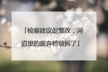 检察建议促整改，河道里的废弃桥墩拆了