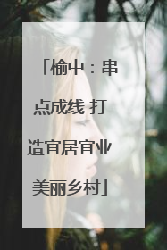 榆中：串点成线 打造宜居宜业美丽乡村