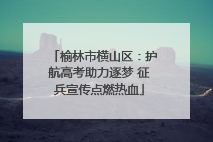 榆林市横山区：护航高考助力逐梦 征兵宣传点燃热血