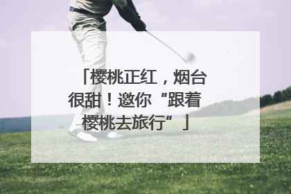樱桃正红，烟台很甜！邀你“跟着樱桃去旅行”