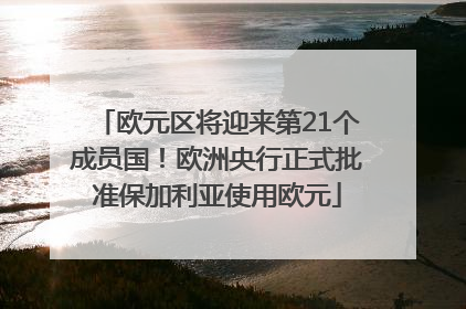欧元区将迎来第21个成员国！欧洲央行正式批准保加利亚使用欧元