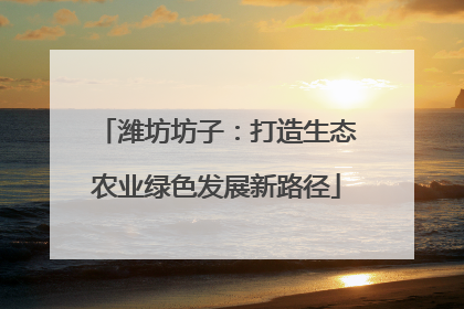 潍坊坊子：打造生态农业绿色发展新路径