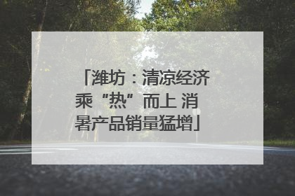 潍坊：清凉经济乘“热”而上 消暑产品销量猛增