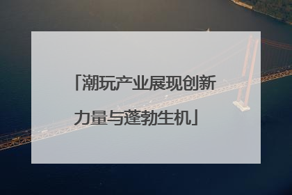 潮玩产业展现创新力量与蓬勃生机