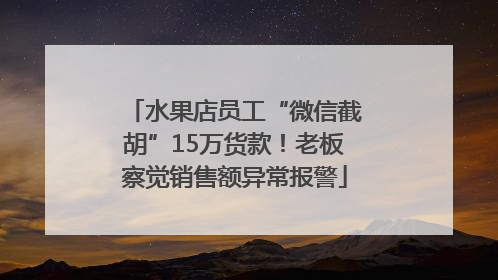 水果店员工“微信截胡”15万货款！老板察觉销售额异常报警