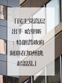 民主党高层出手 哈里斯：特朗普政府刻意在加州挑起混乱