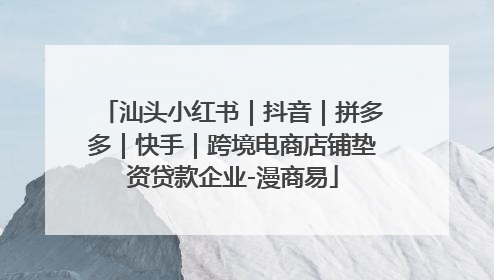 汕头小红书｜抖音｜拼多多｜快手｜跨境电商店铺垫资贷款企业-漫商易