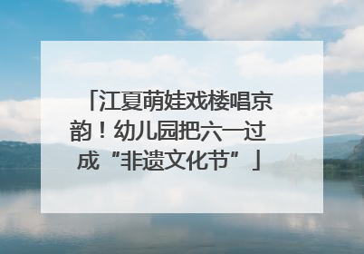 江夏萌娃戏楼唱京韵！幼儿园把六一过成“非遗文化节”