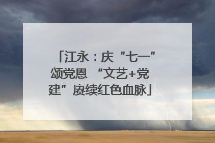 江永：庆“七一”颂党恩 “文艺+党建”赓续红色血脉