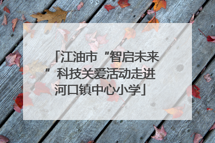 江油市“智启未来”科技关爱活动走进河口镇中心小学