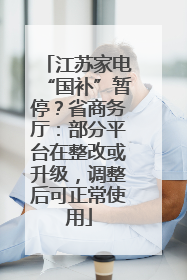 江苏家电“国补”暂停？省商务厅：部分平台在整改或升级，调整后可正常使用