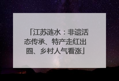 江苏涟水：非遗活态传承、特产走红出圈、乡村人气看涨