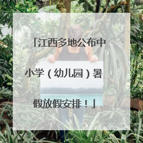 江西多地公布中小学（幼儿园）暑假放假安排！
