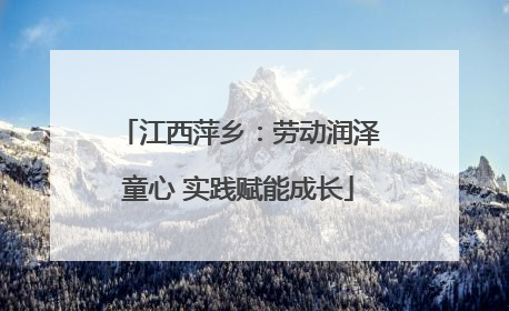 江西萍乡：劳动润泽童心 实践赋能成长